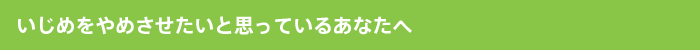 いじめをやめさせたいと思っているあなたへ